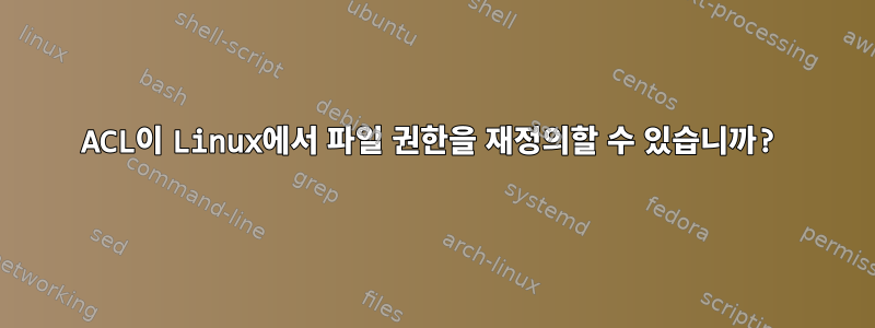 ACL이 Linux에서 파일 권한을 재정의할 수 있습니까?