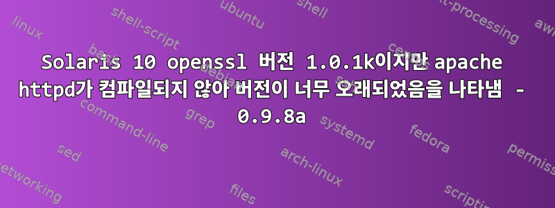 Solaris 10 openssl 버전 1.0.1k이지만 apache httpd가 컴파일되지 않아 버전이 너무 오래되었음을 나타냄 - 0.9.8a