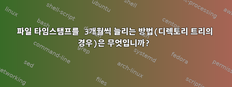 파일 타임스탬프를 3개월씩 늘리는 방법(디렉토리 트리의 경우)은 무엇입니까?