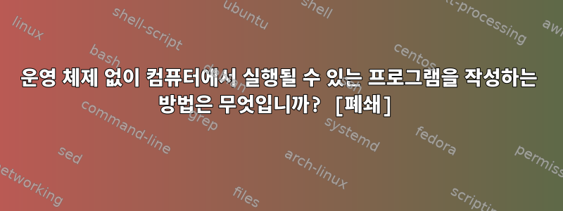 운영 체제 없이 컴퓨터에서 실행될 수 있는 프로그램을 작성하는 방법은 무엇입니까? [폐쇄]