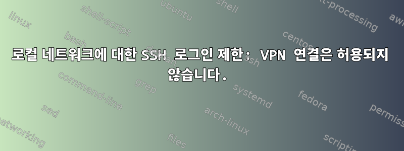 로컬 네트워크에 대한 SSH 로그인 제한: VPN 연결은 허용되지 않습니다.