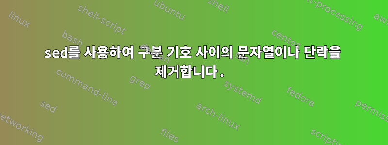 sed를 사용하여 구분 기호 사이의 문자열이나 단락을 제거합니다.