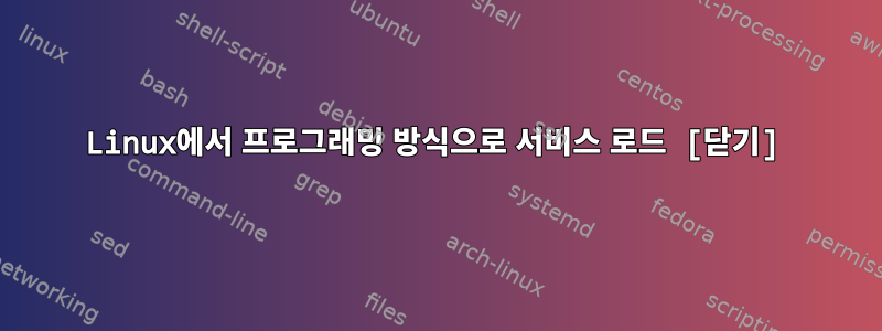 Linux에서 프로그래밍 방식으로 서비스 로드 [닫기]