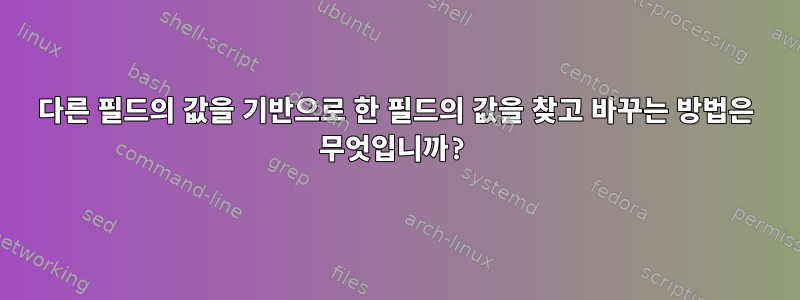 다른 필드의 값을 기반으로 한 필드의 값을 찾고 바꾸는 방법은 무엇입니까?