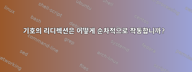 기호의 리디렉션은 어떻게 순차적으로 작동합니까?