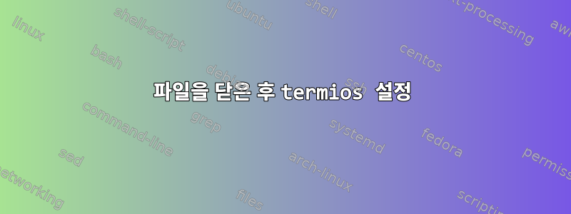 파일을 닫은 후 termios 설정