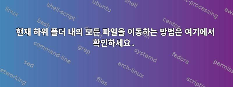 현재 하위 폴더 내의 모든 파일을 이동하는 방법은 여기에서 확인하세요.