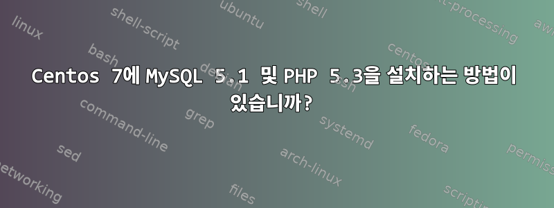 Centos 7에 MySQL 5.1 및 PHP 5.3을 설치하는 방법이 있습니까?