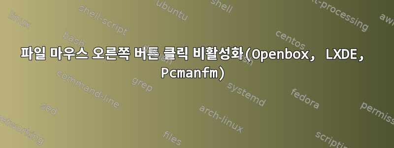 파일 마우스 오른쪽 버튼 클릭 비활성화(Openbox, LXDE, Pcmanfm)