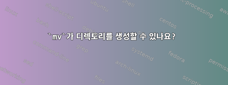 `mv`가 디렉토리를 생성할 수 있나요?