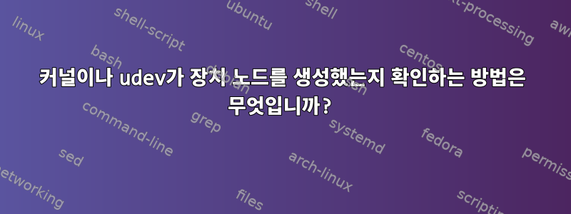 커널이나 udev가 장치 노드를 생성했는지 확인하는 방법은 무엇입니까?