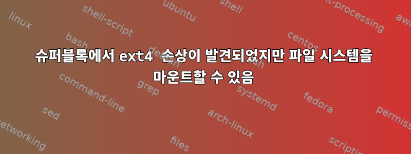 슈퍼블록에서 ext4 손상이 발견되었지만 파일 시스템을 마운트할 수 있음