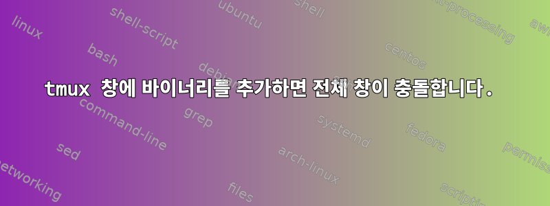 tmux 창에 바이너리를 추가하면 전체 창이 충돌합니다.