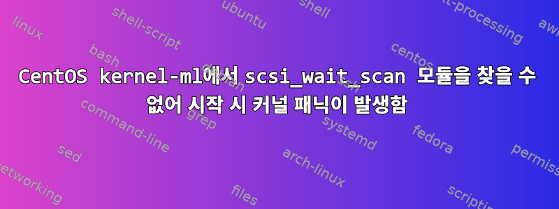 CentOS kernel-ml에서 scsi_wait_scan 모듈을 찾을 수 없어 시작 시 커널 패닉이 발생함