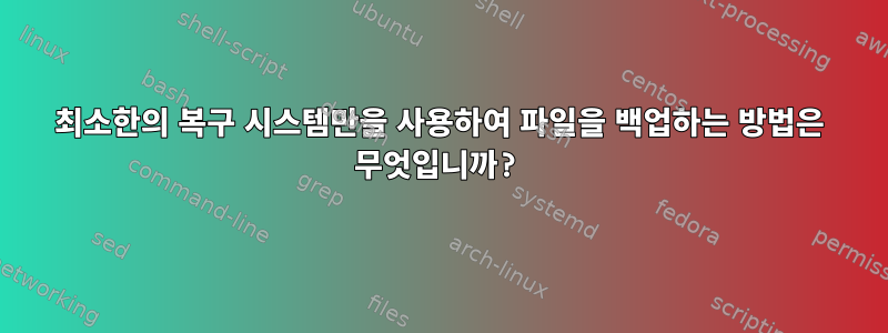 최소한의 복구 시스템만을 사용하여 파일을 백업하는 방법은 무엇입니까?