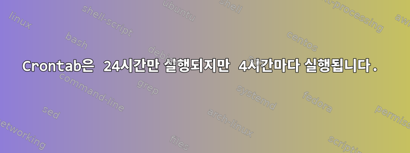 Crontab은 24시간만 실행되지만 4시간마다 실행됩니다.