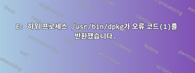 E: 하위 프로세스 /usr/bin/dpkg가 오류 코드(1)를 반환했습니다.