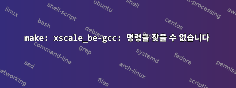 make: xscale_be-gcc: 명령을 찾을 수 없습니다
