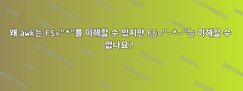 왜 awk는 FS="*"를 이해할 수 있지만 FS="-*-"는 이해할 수 없나요?