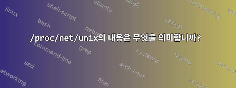 /proc/net/unix의 내용은 무엇을 의미합니까?