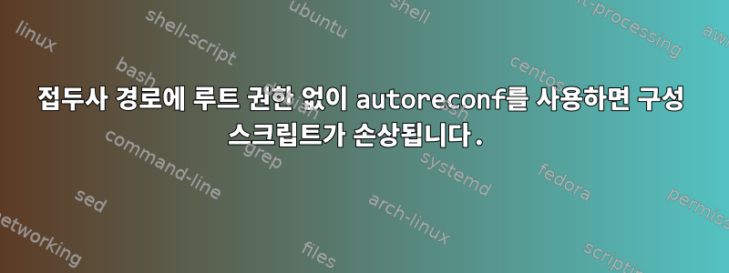 접두사 경로에 루트 권한 없이 autoreconf를 사용하면 구성 스크립트가 손상됩니다.