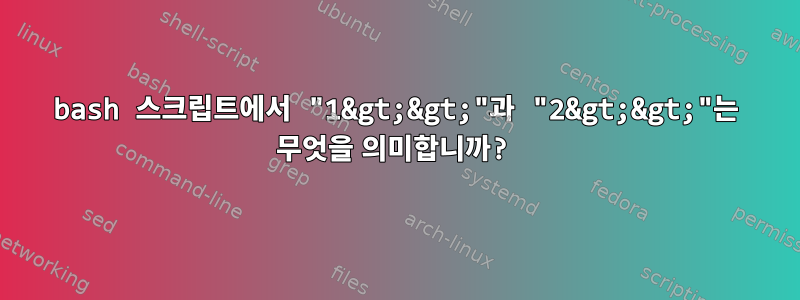 bash 스크립트에서 "1&gt;&gt;"과 "2&gt;&gt;"는 무엇을 의미합니까?