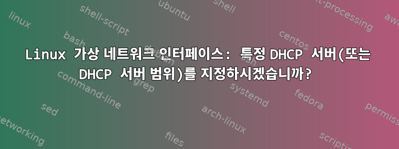 Linux 가상 네트워크 인터페이스: 특정 DHCP 서버(또는 DHCP 서버 범위)를 지정하시겠습니까?