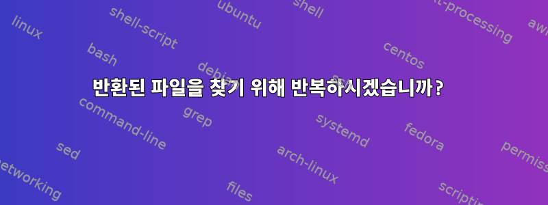 반환된 파일을 찾기 위해 반복하시겠습니까?