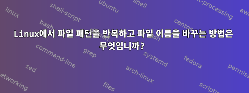 Linux에서 파일 패턴을 반복하고 파일 이름을 바꾸는 방법은 무엇입니까?