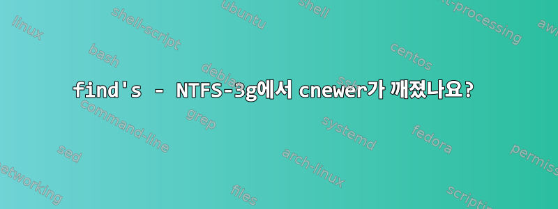 find's - NTFS-3g에서 cnewer가 깨졌나요?