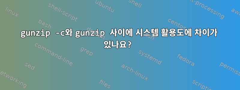 gunzip -c와 gunzip 사이에 시스템 활용도에 차이가 있나요?