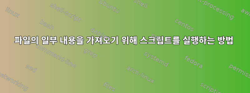 파일의 일부 내용을 가져오기 위해 스크립트를 실행하는 방법