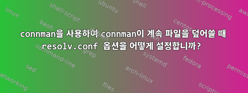 connman을 사용하여 connman이 계속 파일을 덮어쓸 때 resolv.conf 옵션을 어떻게 설정합니까?