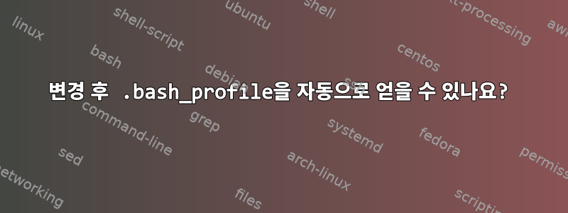 변경 후 .bash_profile을 자동으로 얻을 수 있나요?