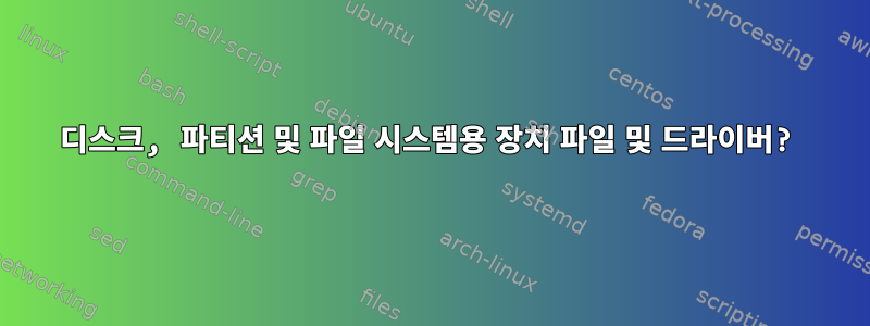 디스크, 파티션 및 파일 시스템용 장치 파일 및 드라이버?