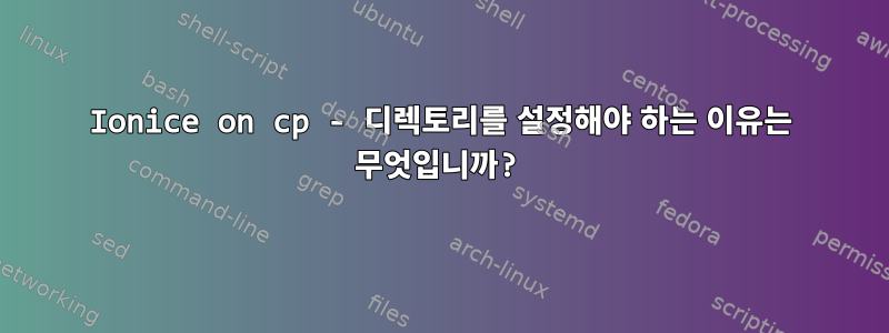 Ionice on cp - 디렉토리를 설정해야 하는 이유는 무엇입니까?