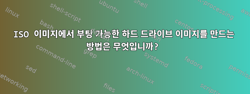 ISO 이미지에서 부팅 가능한 하드 드라이브 이미지를 만드는 방법은 무엇입니까?