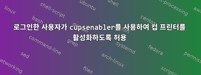 로그인한 사용자가 cupsenabler를 사용하여 컵 프린터를 활성화하도록 허용