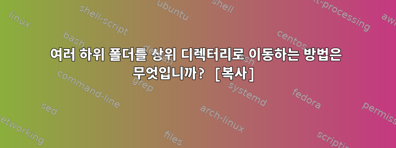 여러 하위 폴더를 상위 디렉터리로 이동하는 방법은 무엇입니까? [복사]