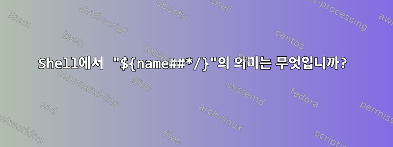 Shell에서 "${name##*/}"의 의미는 무엇입니까?