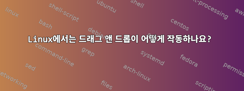 Linux에서는 드래그 앤 드롭이 어떻게 작동하나요?