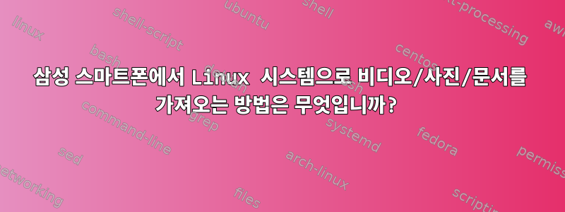 삼성 스마트폰에서 Linux 시스템으로 비디오/사진/문서를 가져오는 방법은 무엇입니까?