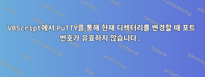 VBScript에서 PuTTY를 통해 현재 디렉터리를 변경할 때 포트 번호가 유효하지 않습니다.