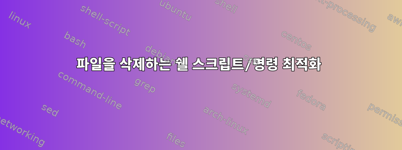 파일을 삭제하는 쉘 스크립트/명령 최적화