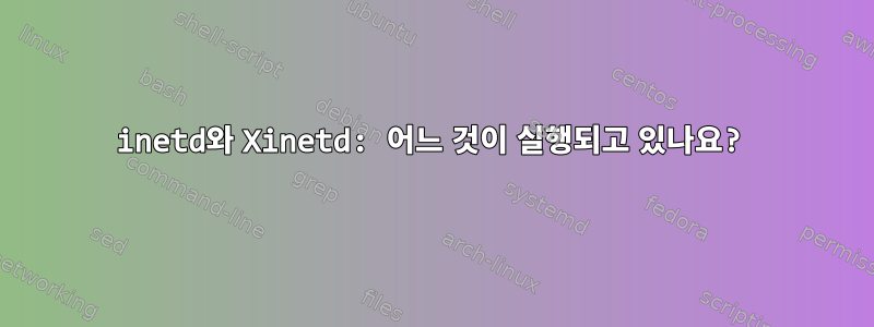 inetd와 Xinetd: 어느 것이 실행되고 있나요?