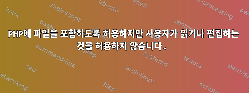 PHP에 파일을 포함하도록 허용하지만 사용자가 읽거나 편집하는 것을 허용하지 않습니다.