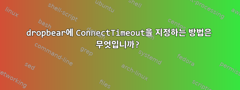 dropbear에 ConnectTimeout을 지정하는 방법은 무엇입니까?