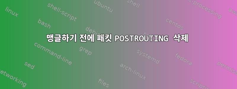 맹글하기 전에 패킷 POSTROUTING 삭제