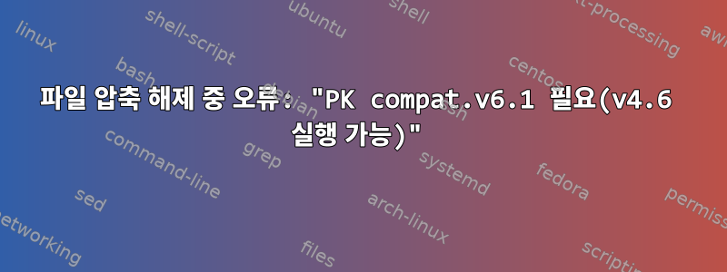 파일 압축 해제 중 오류: "PK compat.v6.1 필요(v4.6 실행 가능)"