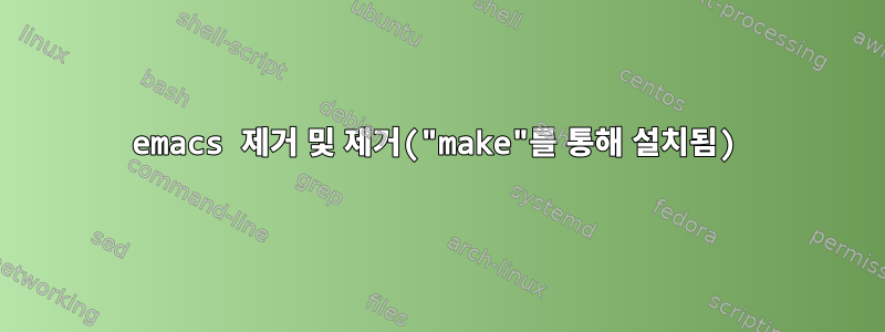 emacs 제거 및 제거("make"를 통해 설치됨)